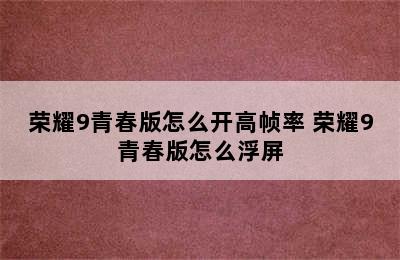 荣耀9青春版怎么开高帧率 荣耀9青春版怎么浮屏